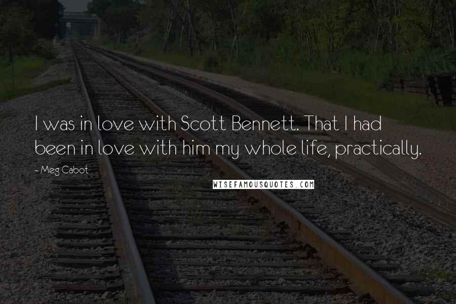 Meg Cabot Quotes: I was in love with Scott Bennett. That I had been in love with him my whole life, practically.