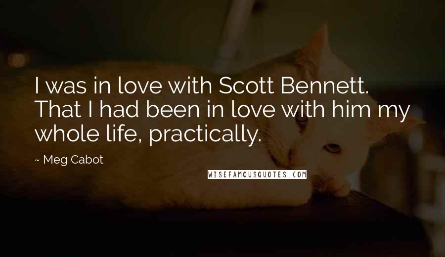 Meg Cabot Quotes: I was in love with Scott Bennett. That I had been in love with him my whole life, practically.