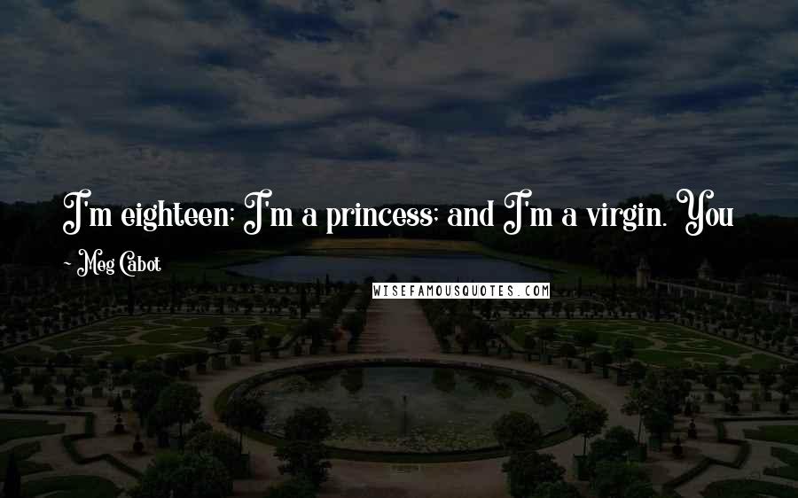 Meg Cabot Quotes: I'm eighteen; I'm a princess; and I'm a virgin. You know what? At this point in my life, I might as well be a unicorn. Happy freaking birthday to me.