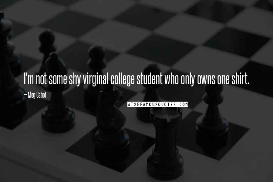 Meg Cabot Quotes: I'm not some shy virginal college student who only owns one shirt.