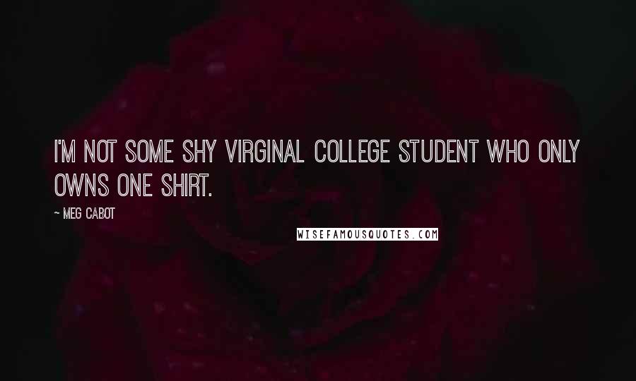 Meg Cabot Quotes: I'm not some shy virginal college student who only owns one shirt.