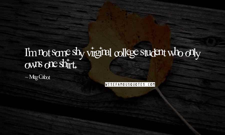 Meg Cabot Quotes: I'm not some shy virginal college student who only owns one shirt.