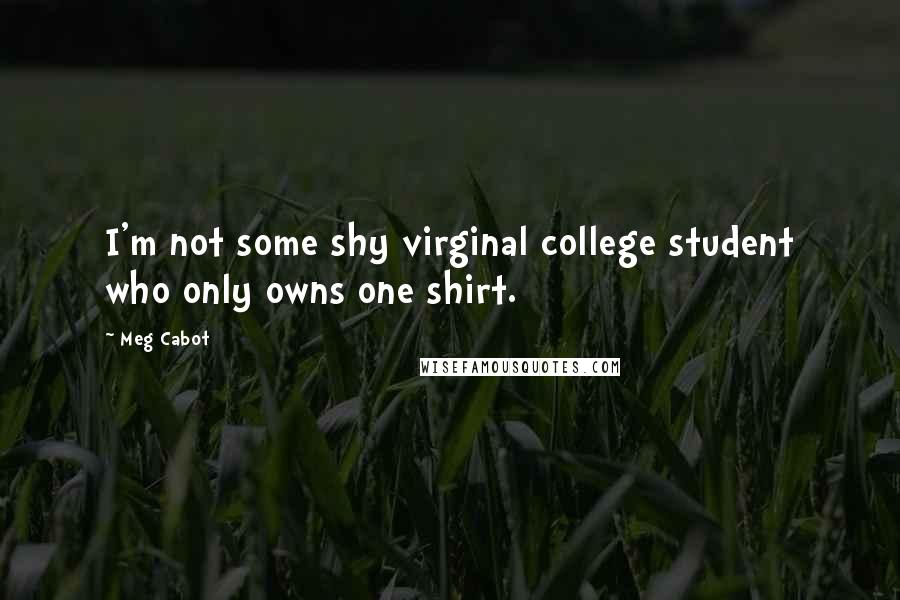 Meg Cabot Quotes: I'm not some shy virginal college student who only owns one shirt.