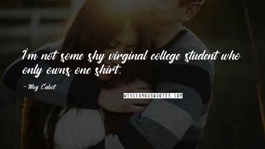 Meg Cabot Quotes: I'm not some shy virginal college student who only owns one shirt.