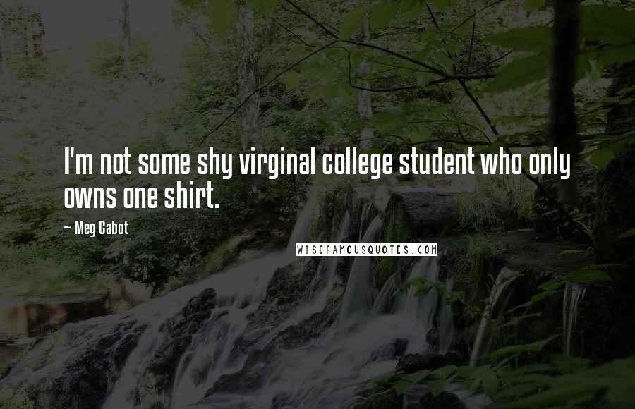 Meg Cabot Quotes: I'm not some shy virginal college student who only owns one shirt.