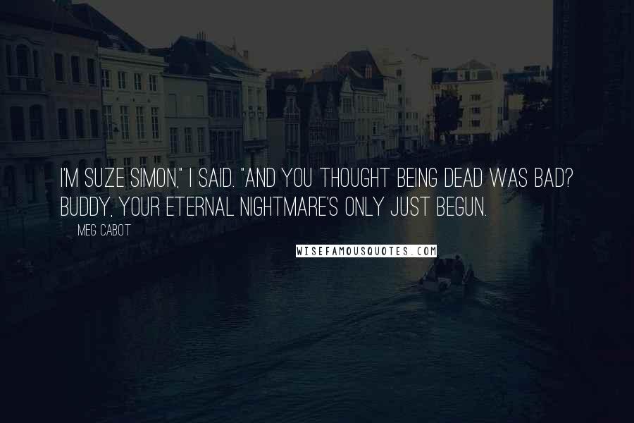 Meg Cabot Quotes: I'm Suze Simon," I said. "And you thought being dead was bad? Buddy, your eternal nightmare's only just begun.