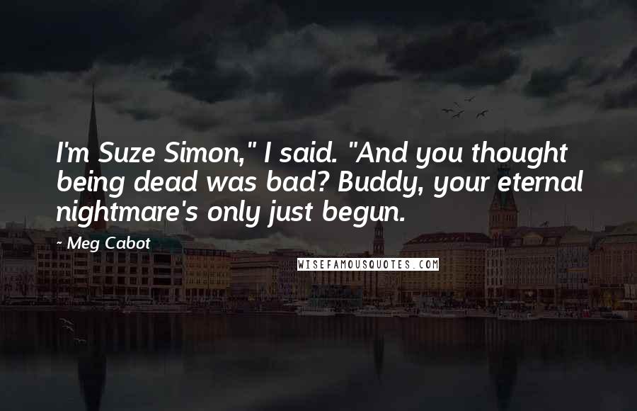 Meg Cabot Quotes: I'm Suze Simon," I said. "And you thought being dead was bad? Buddy, your eternal nightmare's only just begun.