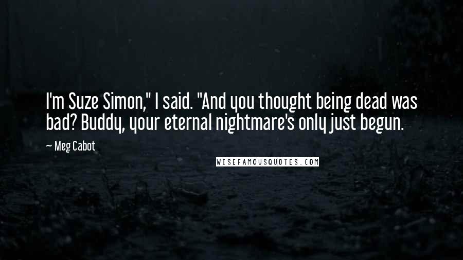 Meg Cabot Quotes: I'm Suze Simon," I said. "And you thought being dead was bad? Buddy, your eternal nightmare's only just begun.