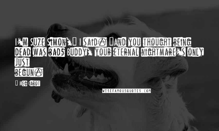 Meg Cabot Quotes: I'm Suze Simon," I said. "And you thought being dead was bad? Buddy, your eternal nightmare's only just begun.