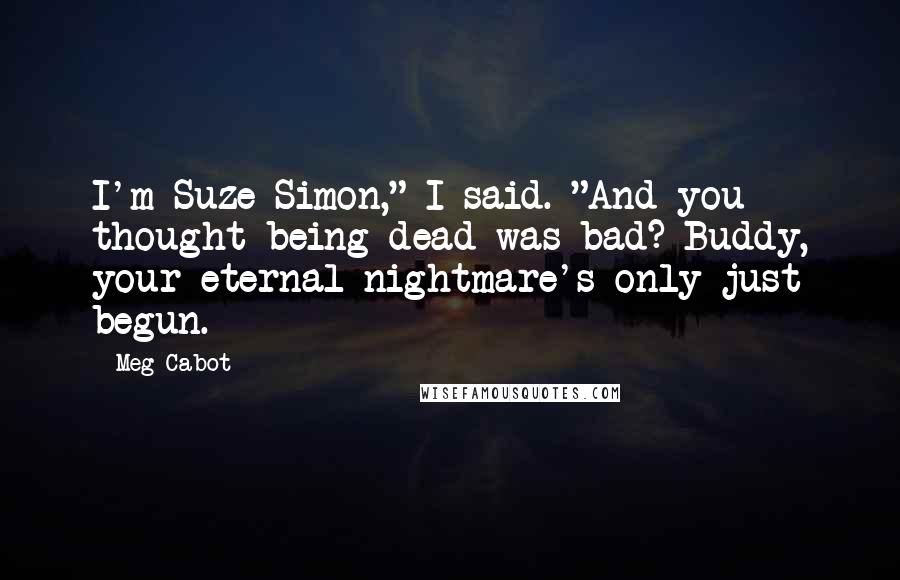 Meg Cabot Quotes: I'm Suze Simon," I said. "And you thought being dead was bad? Buddy, your eternal nightmare's only just begun.