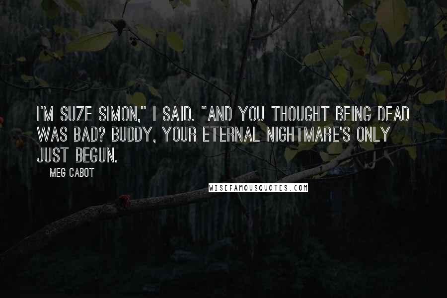 Meg Cabot Quotes: I'm Suze Simon," I said. "And you thought being dead was bad? Buddy, your eternal nightmare's only just begun.