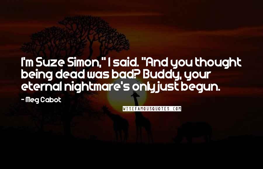 Meg Cabot Quotes: I'm Suze Simon," I said. "And you thought being dead was bad? Buddy, your eternal nightmare's only just begun.