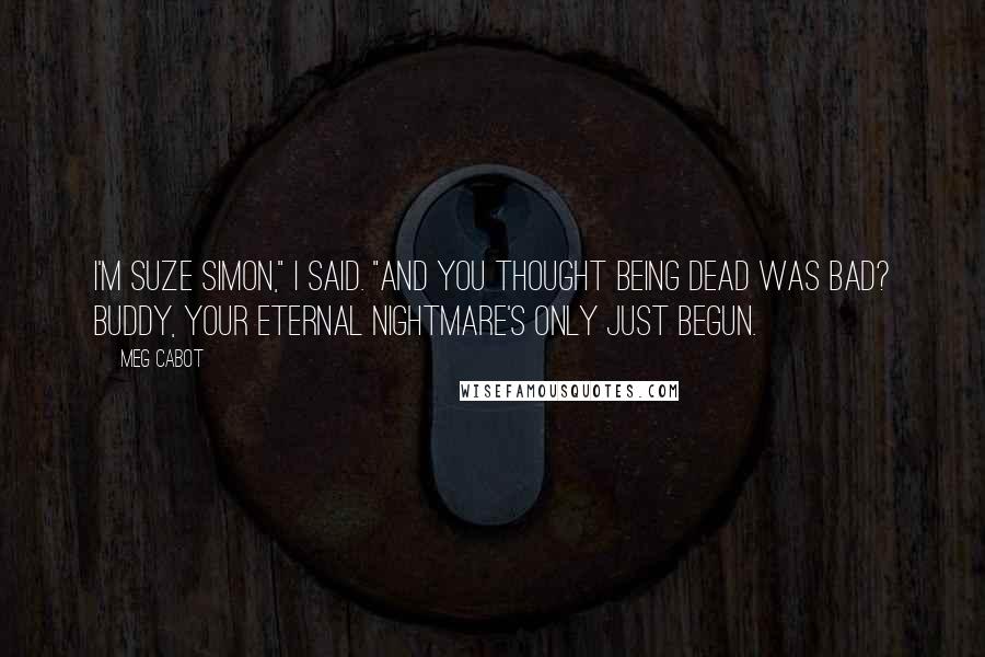 Meg Cabot Quotes: I'm Suze Simon," I said. "And you thought being dead was bad? Buddy, your eternal nightmare's only just begun.