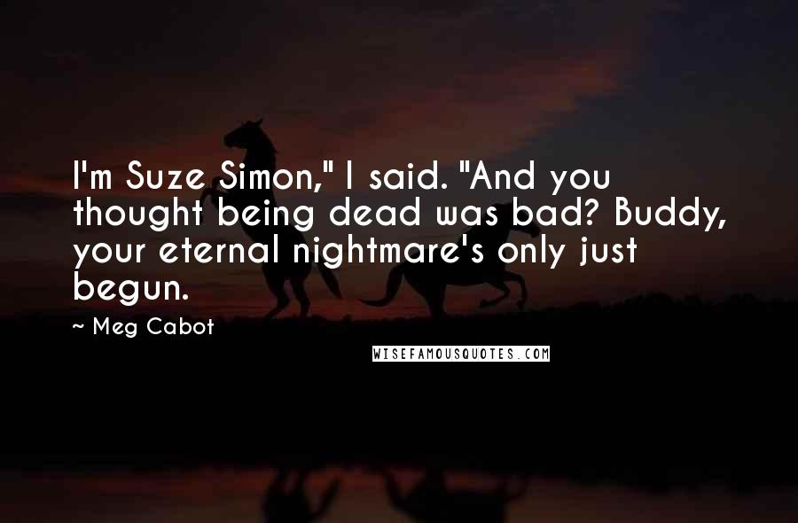 Meg Cabot Quotes: I'm Suze Simon," I said. "And you thought being dead was bad? Buddy, your eternal nightmare's only just begun.