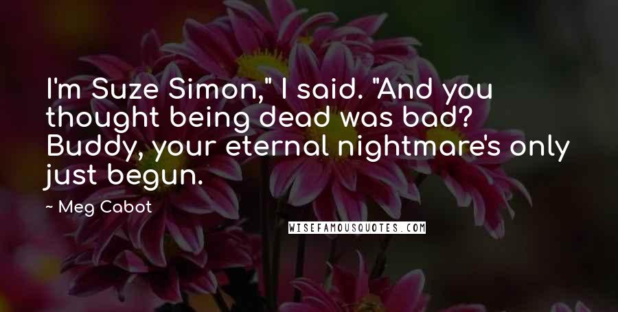 Meg Cabot Quotes: I'm Suze Simon," I said. "And you thought being dead was bad? Buddy, your eternal nightmare's only just begun.