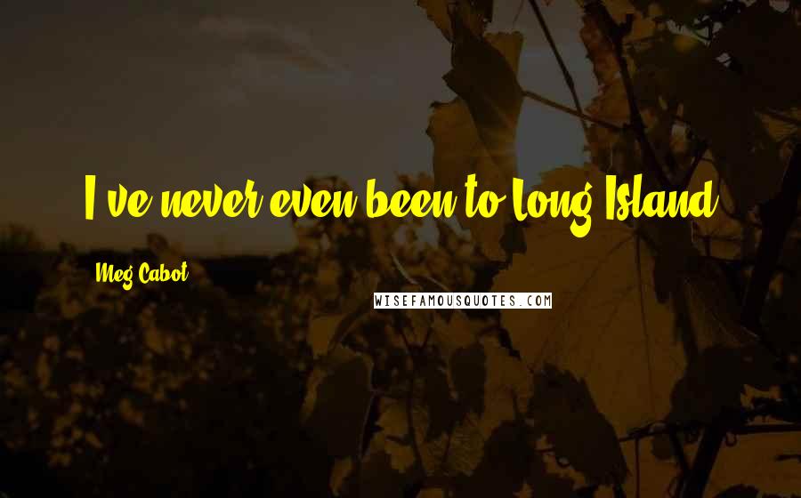 Meg Cabot Quotes: I've never even been to Long Island