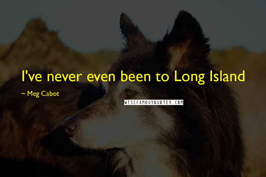 Meg Cabot Quotes: I've never even been to Long Island