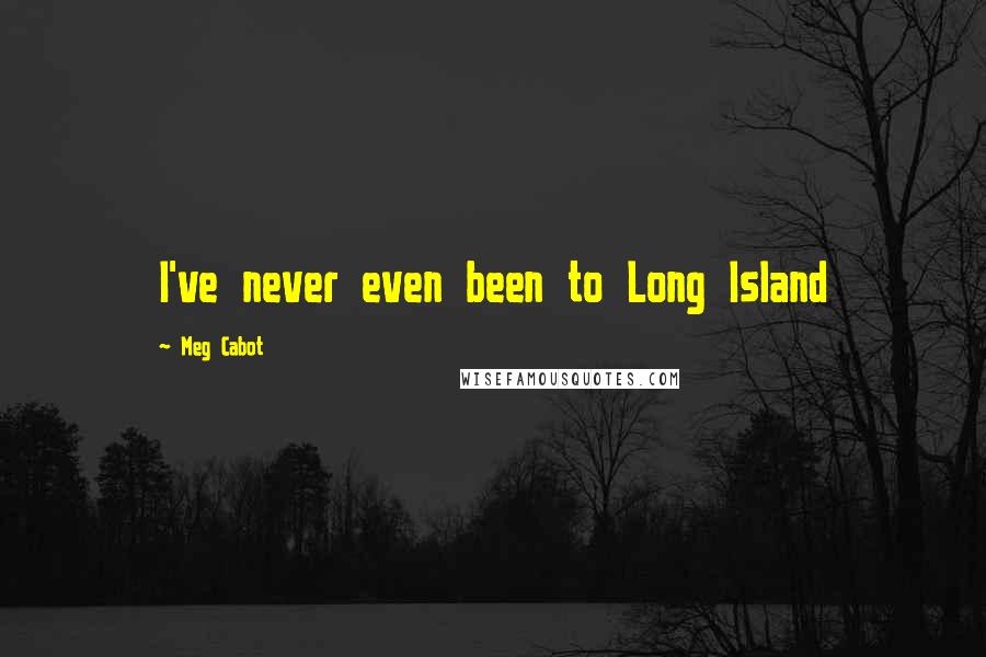 Meg Cabot Quotes: I've never even been to Long Island