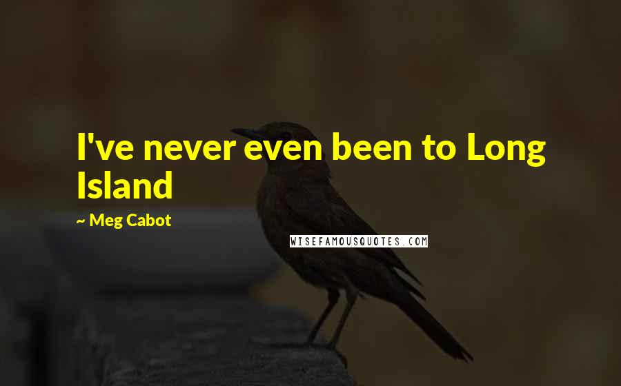 Meg Cabot Quotes: I've never even been to Long Island