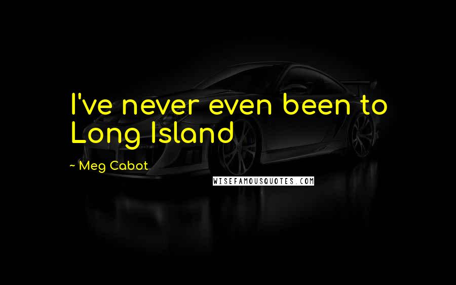 Meg Cabot Quotes: I've never even been to Long Island