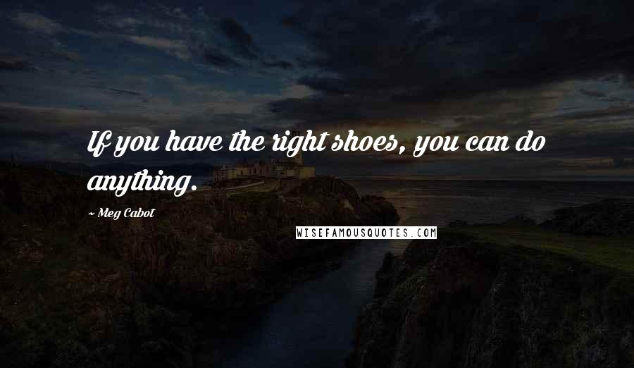 Meg Cabot Quotes: If you have the right shoes, you can do anything.