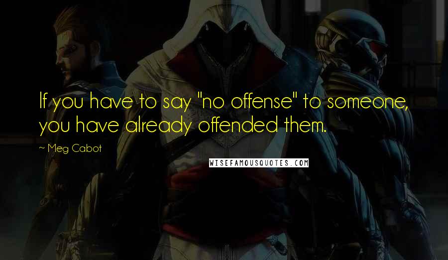 Meg Cabot Quotes: If you have to say "no offense" to someone, you have already offended them.