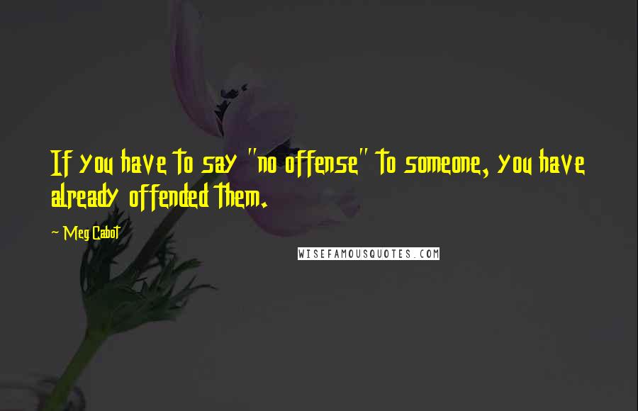 Meg Cabot Quotes: If you have to say "no offense" to someone, you have already offended them.