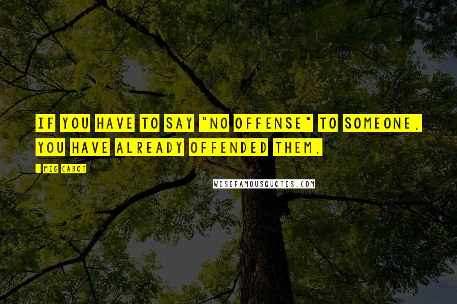 Meg Cabot Quotes: If you have to say "no offense" to someone, you have already offended them.