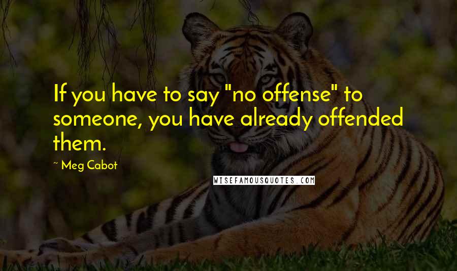 Meg Cabot Quotes: If you have to say "no offense" to someone, you have already offended them.