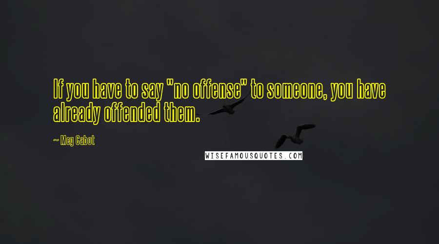 Meg Cabot Quotes: If you have to say "no offense" to someone, you have already offended them.