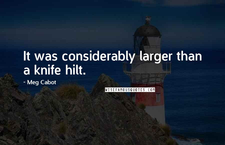 Meg Cabot Quotes: It was considerably larger than a knife hilt.