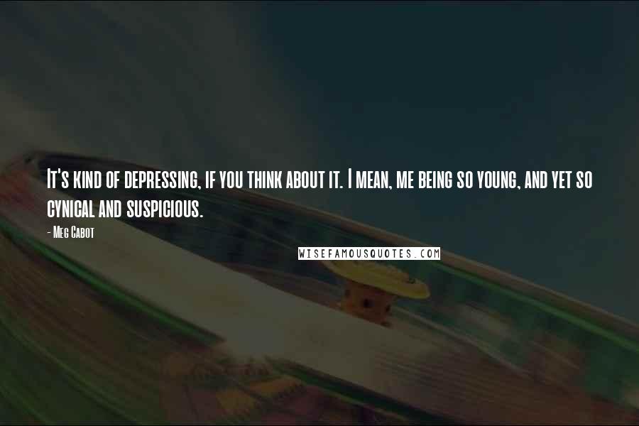 Meg Cabot Quotes: It's kind of depressing, if you think about it. I mean, me being so young, and yet so cynical and suspicious.