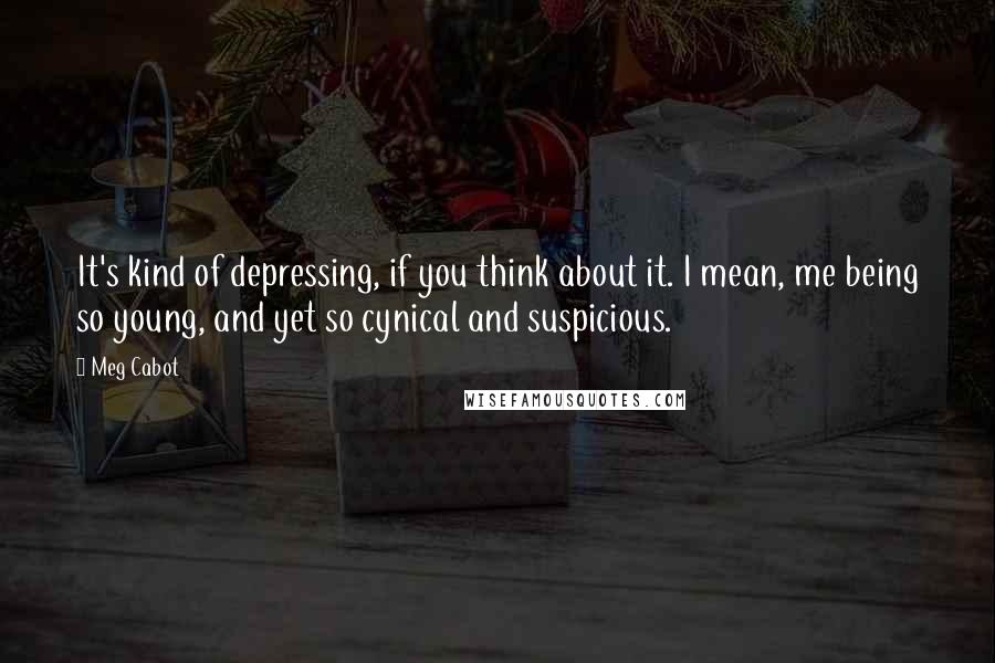 Meg Cabot Quotes: It's kind of depressing, if you think about it. I mean, me being so young, and yet so cynical and suspicious.