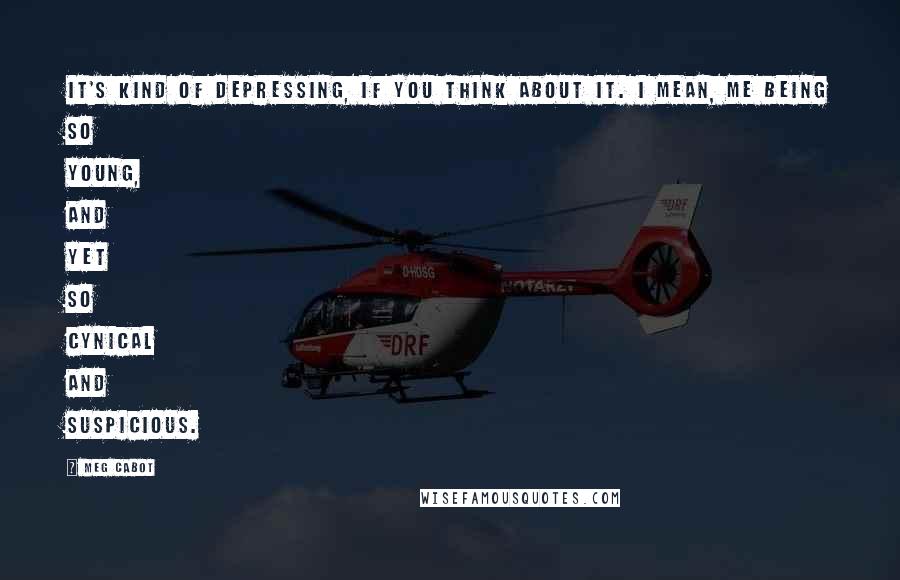 Meg Cabot Quotes: It's kind of depressing, if you think about it. I mean, me being so young, and yet so cynical and suspicious.