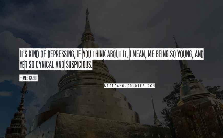 Meg Cabot Quotes: It's kind of depressing, if you think about it. I mean, me being so young, and yet so cynical and suspicious.