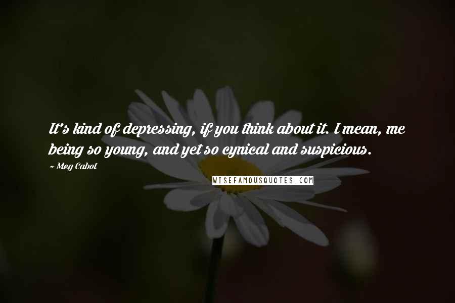 Meg Cabot Quotes: It's kind of depressing, if you think about it. I mean, me being so young, and yet so cynical and suspicious.