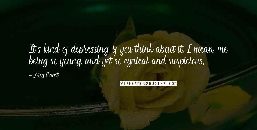 Meg Cabot Quotes: It's kind of depressing, if you think about it. I mean, me being so young, and yet so cynical and suspicious.
