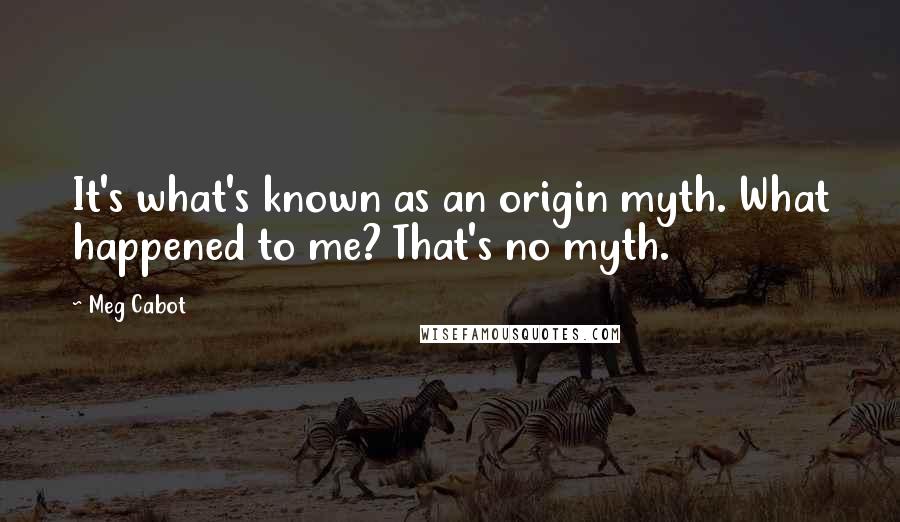 Meg Cabot Quotes: It's what's known as an origin myth. What happened to me? That's no myth.