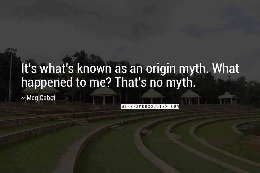 Meg Cabot Quotes: It's what's known as an origin myth. What happened to me? That's no myth.