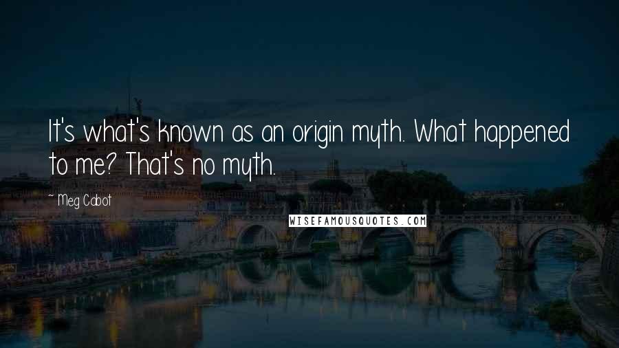 Meg Cabot Quotes: It's what's known as an origin myth. What happened to me? That's no myth.