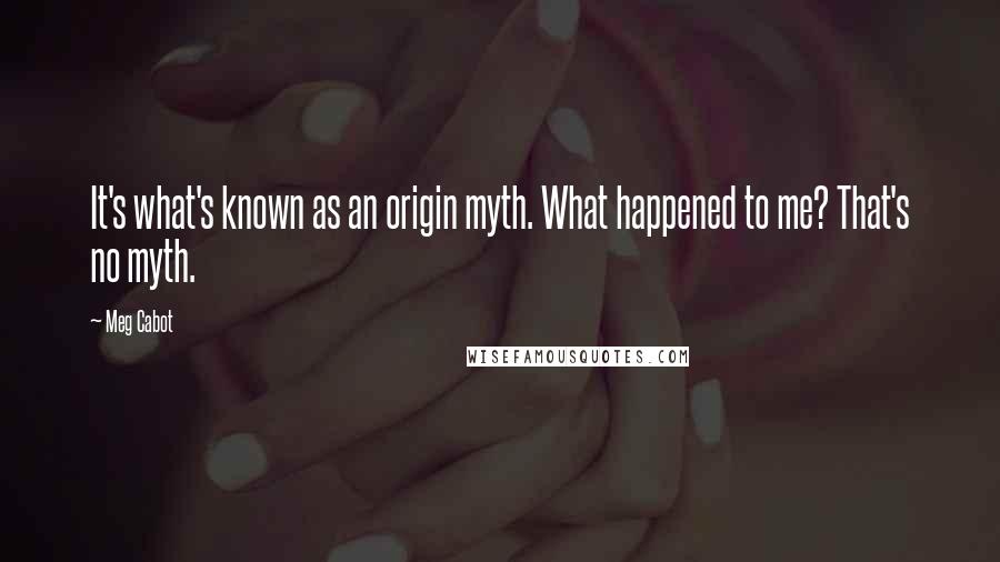 Meg Cabot Quotes: It's what's known as an origin myth. What happened to me? That's no myth.