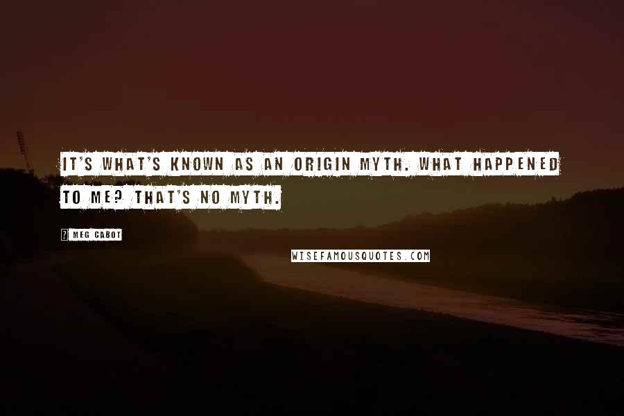 Meg Cabot Quotes: It's what's known as an origin myth. What happened to me? That's no myth.