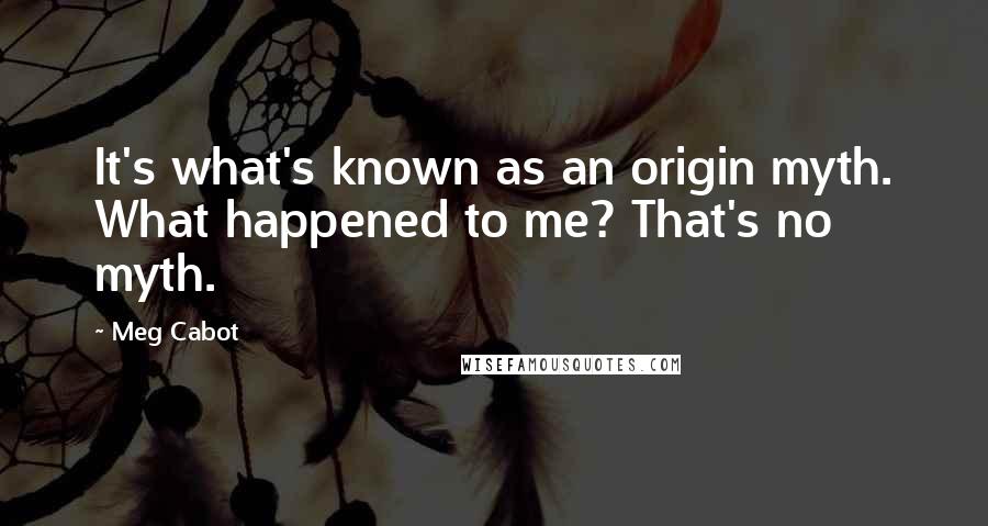 Meg Cabot Quotes: It's what's known as an origin myth. What happened to me? That's no myth.