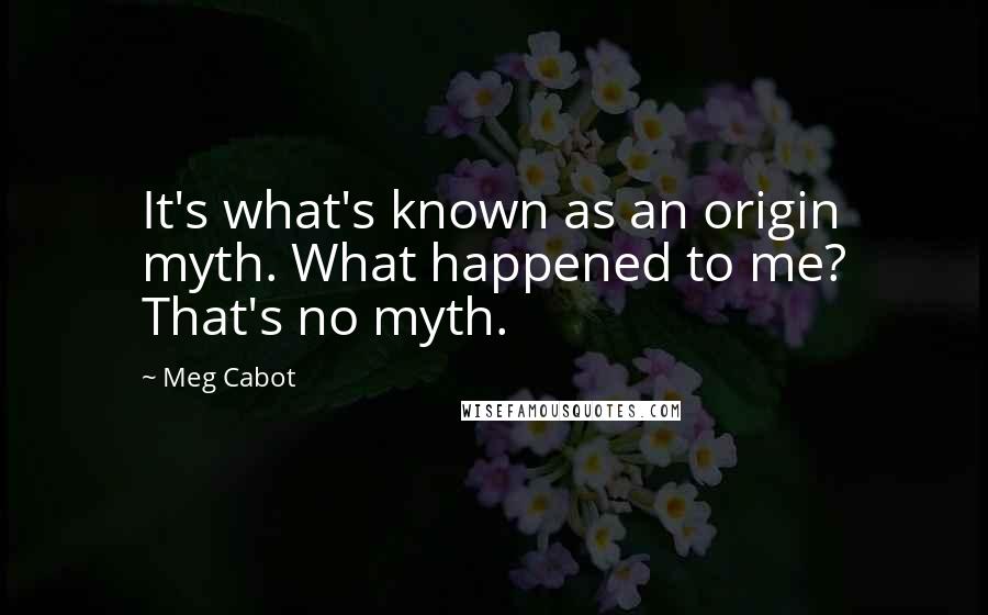 Meg Cabot Quotes: It's what's known as an origin myth. What happened to me? That's no myth.