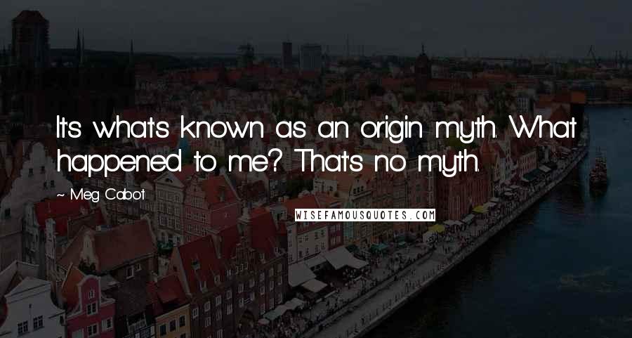 Meg Cabot Quotes: It's what's known as an origin myth. What happened to me? That's no myth.