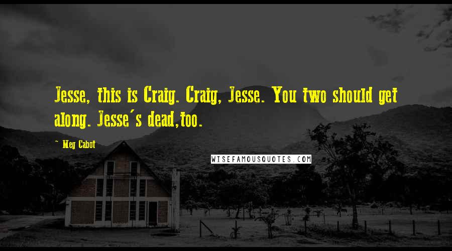 Meg Cabot Quotes: Jesse, this is Craig. Craig, Jesse. You two should get along. Jesse's dead,too.