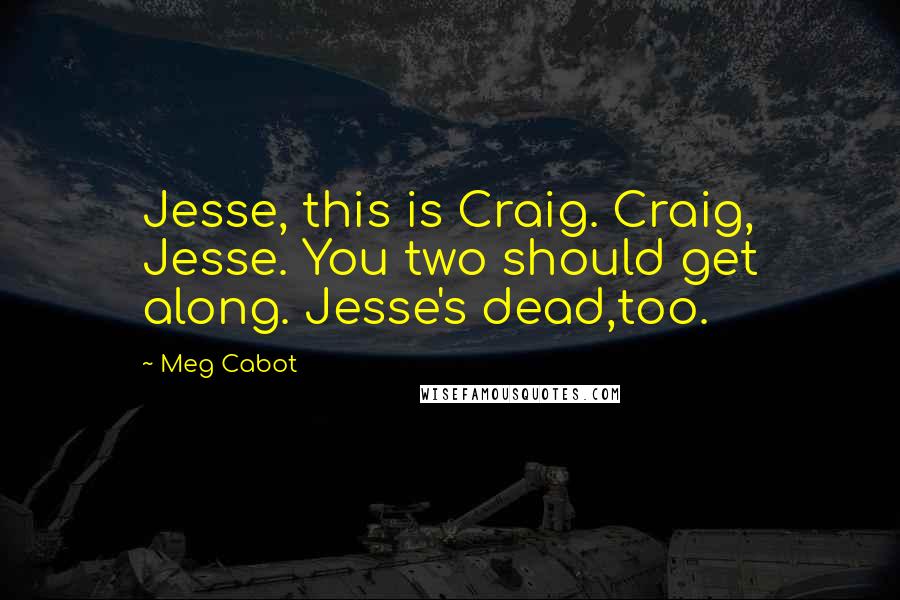 Meg Cabot Quotes: Jesse, this is Craig. Craig, Jesse. You two should get along. Jesse's dead,too.