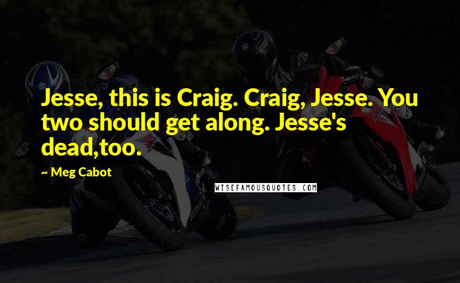 Meg Cabot Quotes: Jesse, this is Craig. Craig, Jesse. You two should get along. Jesse's dead,too.