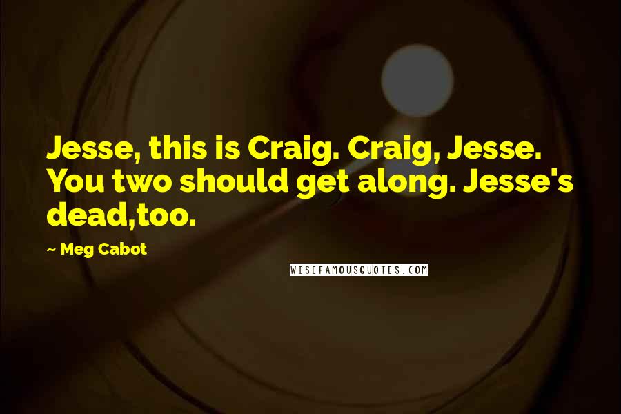 Meg Cabot Quotes: Jesse, this is Craig. Craig, Jesse. You two should get along. Jesse's dead,too.