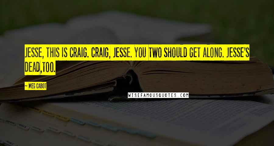 Meg Cabot Quotes: Jesse, this is Craig. Craig, Jesse. You two should get along. Jesse's dead,too.